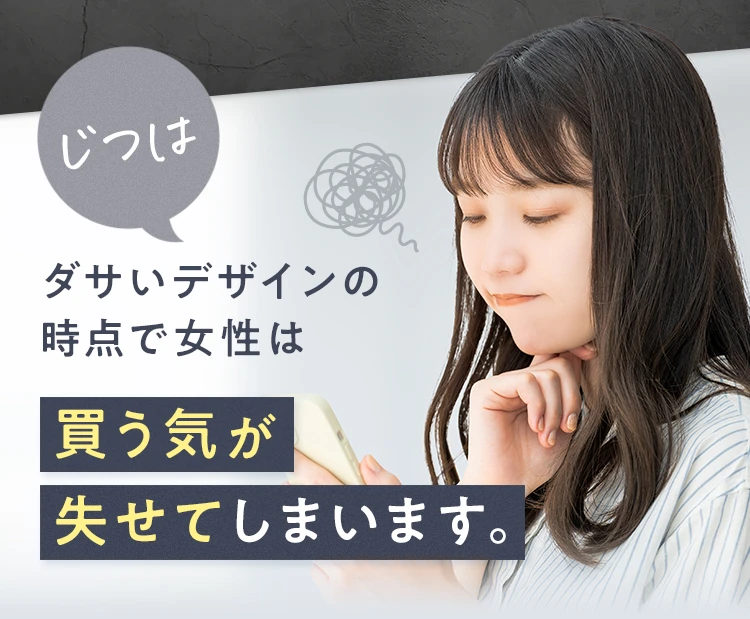 じつはダサいデザインの時点で女性は買う気が失せてしまいます。